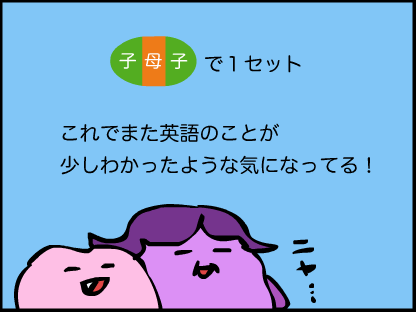 英語は、子音＋母音＋子音っていうのが、基本のシラブル（音節）なんだね