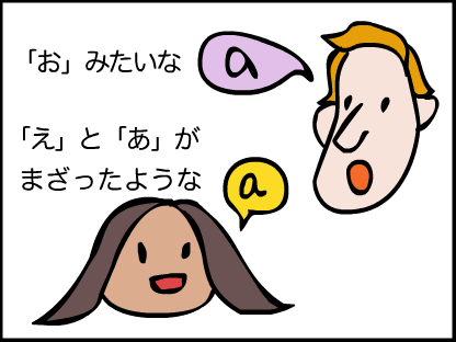 「お」みたいな発音の「あ」や「え」が混ざったような「あ」
