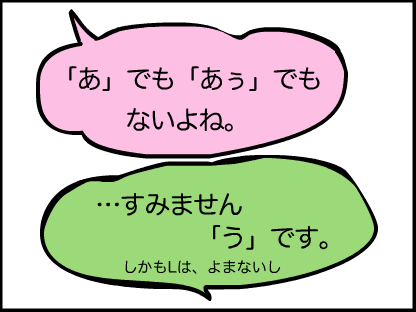 “「あ」でも「あぅ」でもないよね。「・・・すみません。「う」です。しかもLは読まないし」”