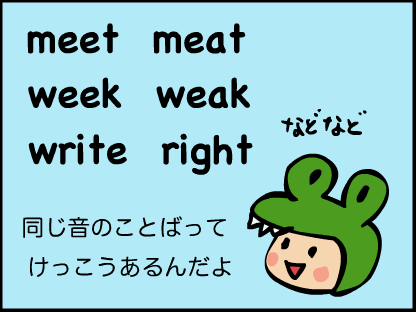 “meetとmeat、weekとweak、writeとrightみたいに、同じ音の言葉って結構あるんだよ”