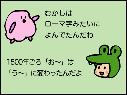“「昔はローマ字みたいに読んでたんだね。」「1500年ごろ「おー」は「うー」に変わったんだよ。」”